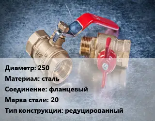 Кран металлический 250 сталь фланцевый Сталь: 20 редуцированный